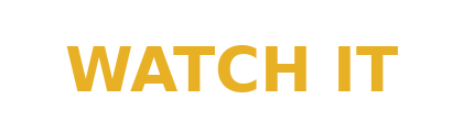 WATCH IT